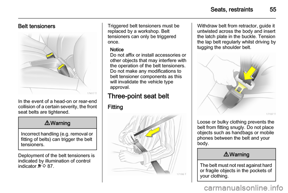 VAUXHALL ZAFIRA 2014  Owners Manual Seats, restraints55
Belt tensioners
In the event of a head-on or rear-end
collision of a certain severity, the front
seat belts are tightened.
9 Warning
Incorrect handling (e.g. removal or
fitting of 