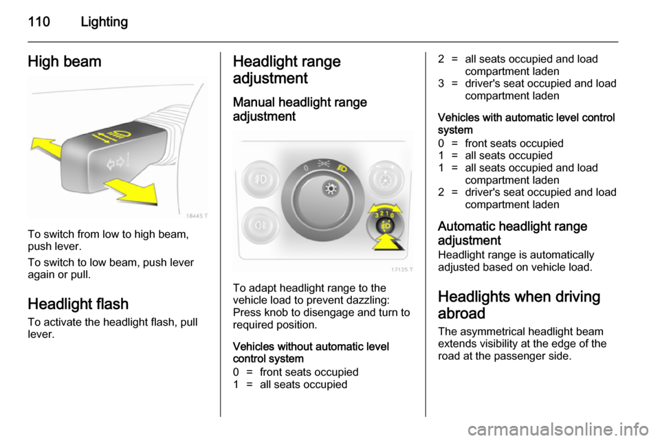 VAUXHALL ZAFIRA 2014.5  Owners Manual 110LightingHigh beam
To switch from low to high beam,
push lever.
To switch to low beam, push lever
again or pull.
Headlight flash To activate the headlight flash, pull
lever.
Headlight range
adjustme