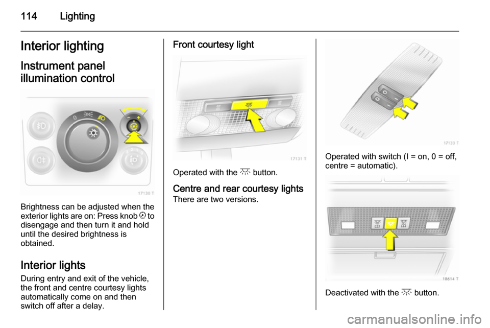 VAUXHALL ZAFIRA 2014.5  Owners Manual 114LightingInterior lightingInstrument panel
illumination control
Brightness can be adjusted when the exterior lights are on: Press knob  k to
disengage and then turn it and hold
until the desired bri