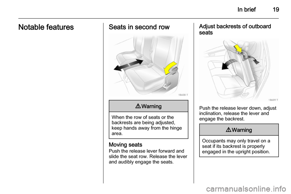 VAUXHALL ZAFIRA 2014.5  Owners Manual In brief19Notable featuresSeats in second row9Warning
When the row of seats or the
backrests are being adjusted,
keep hands away from the hinge
area.
Moving seats
Push the release lever forward and
sl