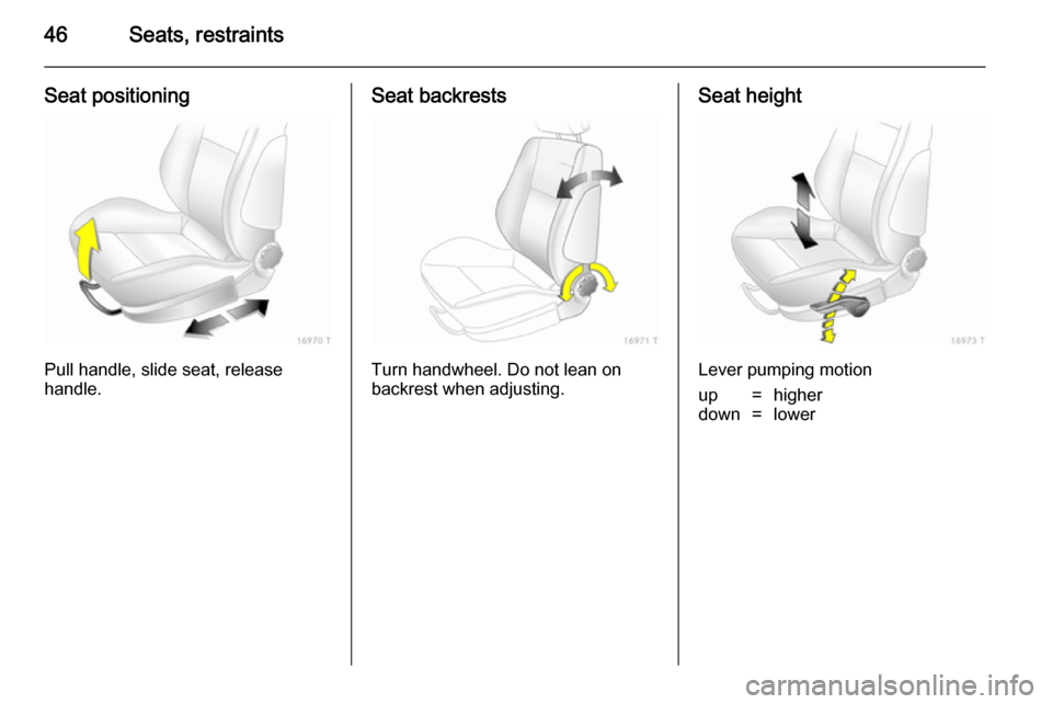 VAUXHALL ZAFIRA 2014.5  Owners Manual 46Seats, restraints
Seat positioning
Pull handle, slide seat, release
handle.
Seat backrests
Turn handwheel. Do not lean on
backrest when adjusting.
Seat height
Lever pumping motion
up=higherdown=lowe