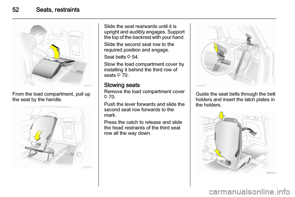 VAUXHALL ZAFIRA 2014.5  Owners Manual 52Seats, restraints
From the load compartment, pull up
the seat by the handle.
Slide the seat rearwards until it is
upright and audibly engages. Support the top of the backrest with your hand.
Slide t