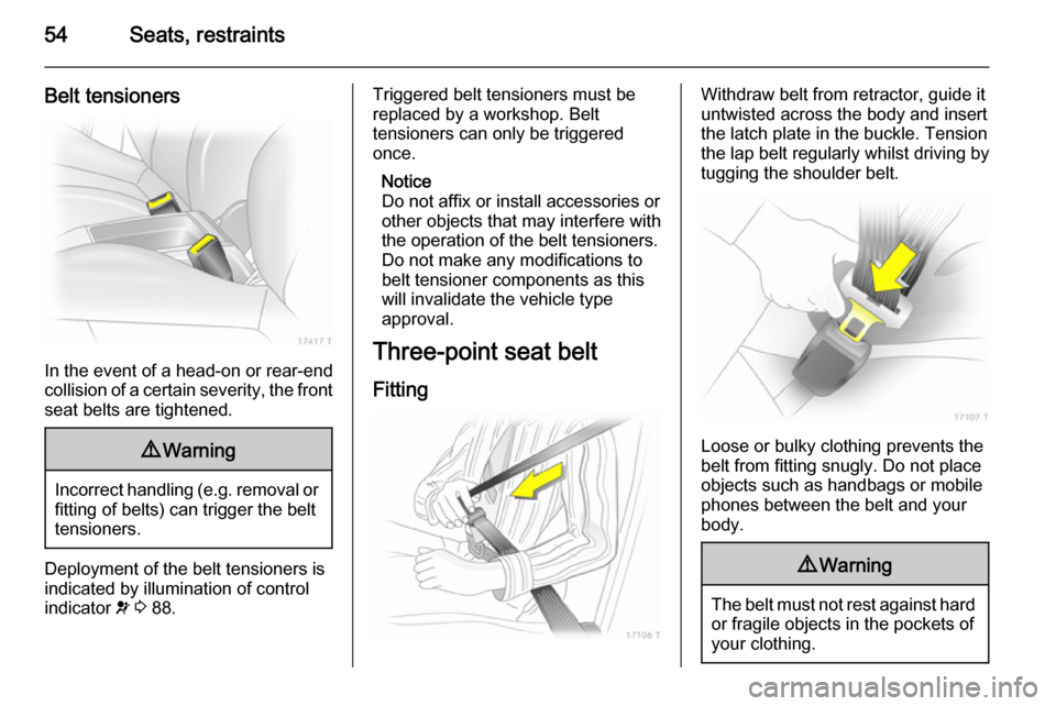 VAUXHALL ZAFIRA 2014.5 Owners Manual 54Seats, restraints
Belt tensioners
In the event of a head-on or rear-end
collision of a certain severity, the front
seat belts are tightened.
9 Warning
Incorrect handling (e.g. removal or
fitting of VAUXHALL ZAFIRA 2014.5 Owners Manual 54Seats, restraints
Belt tensioners
In the event of a head-on or rear-end
collision of a certain severity, the front
seat belts are tightened.
9 Warning
Incorrect handling (e.g. removal or
fitting of