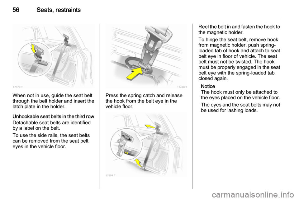 VAUXHALL ZAFIRA 2014.5  Owners Manual 56Seats, restraints
When not in use, guide the seat belt
through the belt holder and insert the
latch plate in the holder.
Unhookable seat belts in the third row
Detachable seat belts are identified
b