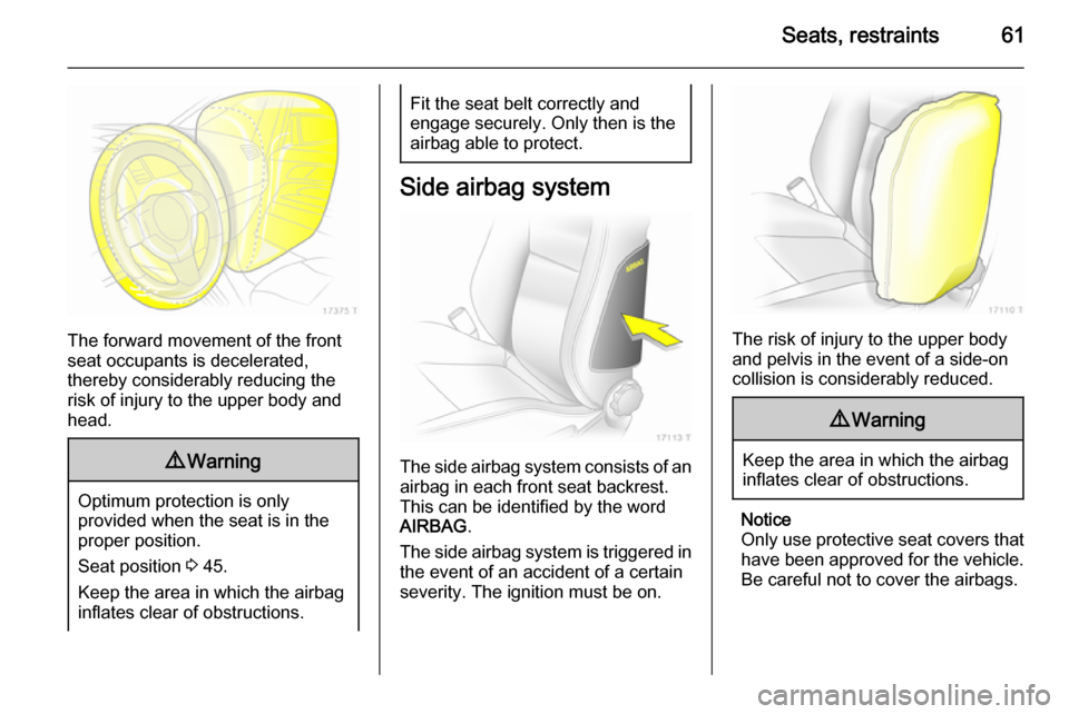 VAUXHALL ZAFIRA 2014.5  Owners Manual Seats, restraints61
The forward movement of the front
seat occupants is decelerated,
thereby considerably reducing the risk of injury to the upper body and
head.
9 Warning
Optimum protection is only
p