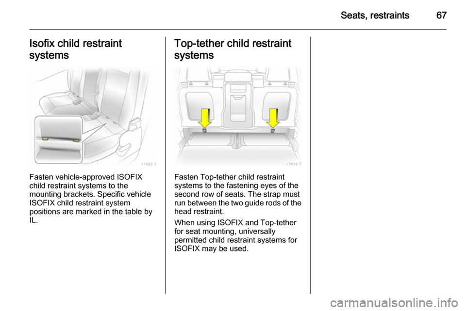 VAUXHALL ZAFIRA 2014.5  Owners Manual Seats, restraints67Isofix child restraint
systems
Fasten vehicle-approved ISOFIX
child restraint systems to the
mounting brackets. Specific vehicle
ISOFIX child restraint system
positions are marked i