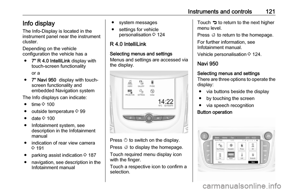 VAUXHALL ZAFIRA TOURER 2017.5  Owners Manual Instruments and controls121Info display
The Info-Display is located in the
instrument panel near the instrument
cluster.
Depending on the vehicle
configuration the vehicle has a
● 7 R 4.0 IntelliL
