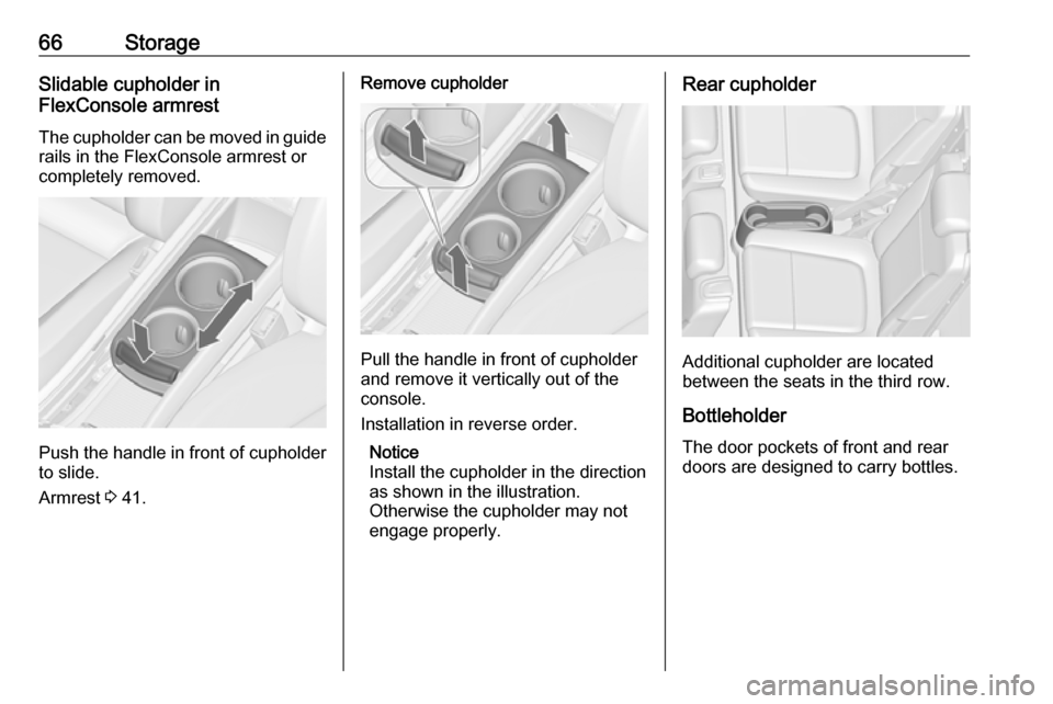 VAUXHALL ZAFIRA TOURER 2018.5  Owners Manual 66StorageSlidable cupholder in
FlexConsole armrest
The cupholder can be moved in guide
rails in the FlexConsole armrest or
completely removed.
Push the handle in front of cupholder
to slide.
Armrest  