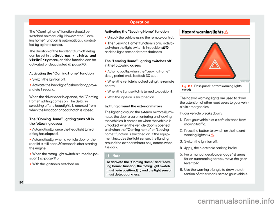 Seat Alhambra 2020  Owners Manual Operation
The “Coming home” function should be
s wit
ched on manually. Ho w
e
ver the “Leav-
ing home” function is automatically control-
led by a photo sensor.
The duration of the headlight t