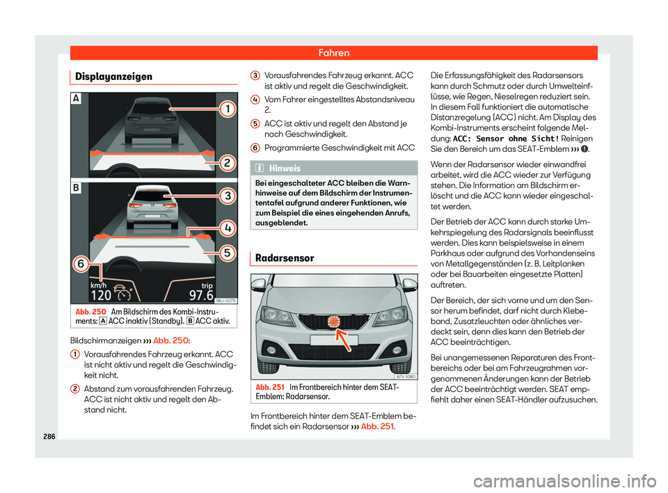 Seat Alhambra 2020  Betriebsanleitung (in German) Fahren
Displayanzeigen Abb. 250 
Am Bildschirm des Kombi-Instru-
ments: � ACC inaktiv (St andby). �
 ACC aktiv
.Bildschirmanzeigen 
››

› Abb. 250:
Vorausfahrendes Fahrzeug erkannt. ACC
is