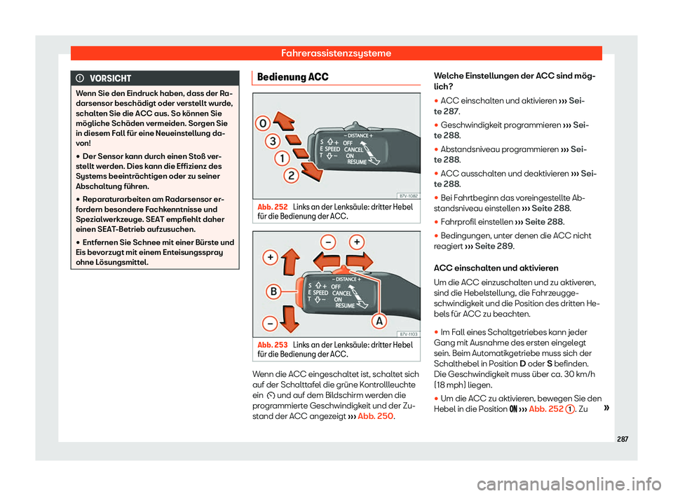 Seat Alhambra 2020  Betriebsanleitung (in German) Fahrerassistenzsysteme
VORSICHT
Wenn Sie den Eindruck haben, dass der Ra-
darsensor beschädigt oder v erst
ellt wurde,
schalten Sie die ACC aus. So können Sie
mögliche Schäden vermeiden. Sorgen Si