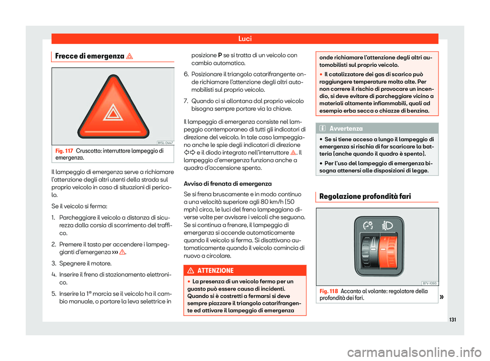 Seat Alhambra 2020  Manuale del proprietario (in Italian) Luci
Frecce di emergenza � Fig. 117
Cruscotto: interruttore lampeggio di
emer genz
a. Il lampeggio di emergenza serve a richiamare
l
’

attenzione degli altri utenti della strada sul
proprio veic