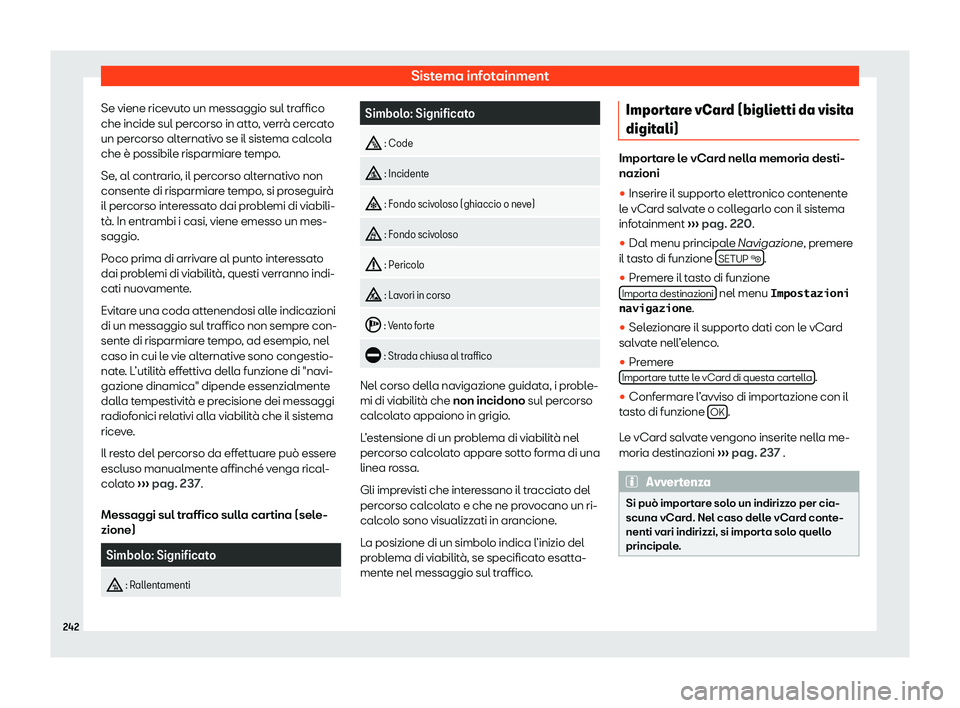 Seat Alhambra 2020 Manuale del proprietario (in Italian) Sistema infotainment
Se viene ricevuto un messaggio sul traffico
che incide sul per corso in att
o, verrà cercato
un percorso alternativo se il sistema calcola
che è possibile risparmiare tempo.
Se, Seat Alhambra 2020 Manuale del proprietario (in Italian) Sistema infotainment
Se viene ricevuto un messaggio sul traffico
che incide sul per corso in att
o, verrà cercato
un percorso alternativo se il sistema calcola
che è possibile risparmiare tempo.
Se,
