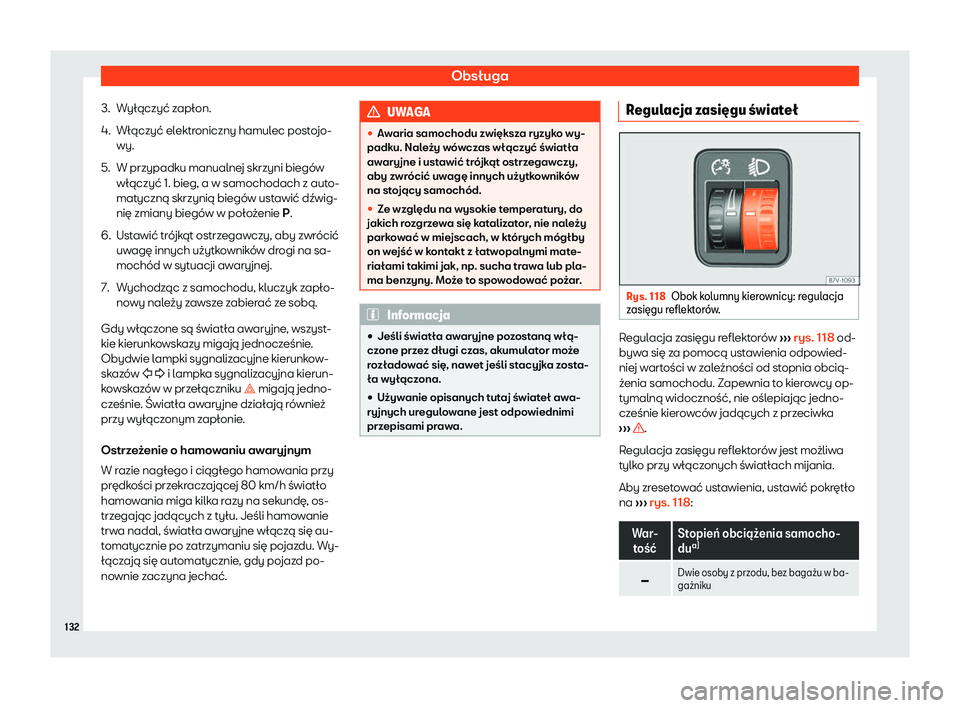 Seat Alhambra 2020 Instrukcja Obsługi (in Polish) Obsługa
3. Wyłączyć zapłon.
4. Włączyć elektroniczny hamulec postojo- wy.
5. W przypadku manualnej skrzyni biegów włączyć 1. bieg, a w samochodach z aut
o-
matyczną skrzynią biegów usta Seat Alhambra 2020 Instrukcja Obsługi (in Polish) Obsługa
3. Wyłączyć zapłon.
4. Włączyć elektroniczny hamulec postojo- wy.
5. W przypadku manualnej skrzyni biegów włączyć 1. bieg, a w samochodach z aut
o-
matyczną skrzynią biegów usta