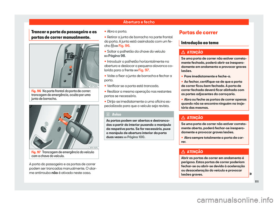 Seat Alhambra 2020  Manual do proprietário (in Portuguese)  Abertura e fecho
Trancar a porta do passageiro e as
por t
as de correr manualmente. Fig. 96
Na parte frontal da porta de correr:
tr ancagem de emer

g