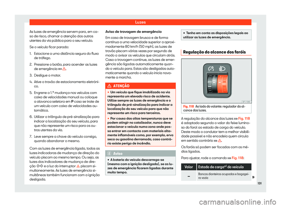 Seat Alhambra 2020  Manual do proprietário (in Portuguese)  Luzes
As luzes de emergência servem para, em ca-
so de risco , chamar a at
enção dos outros
utentes da via pública para o seu veículo.
Se o veículo ficar parado:
1. Estacione a uma distância se