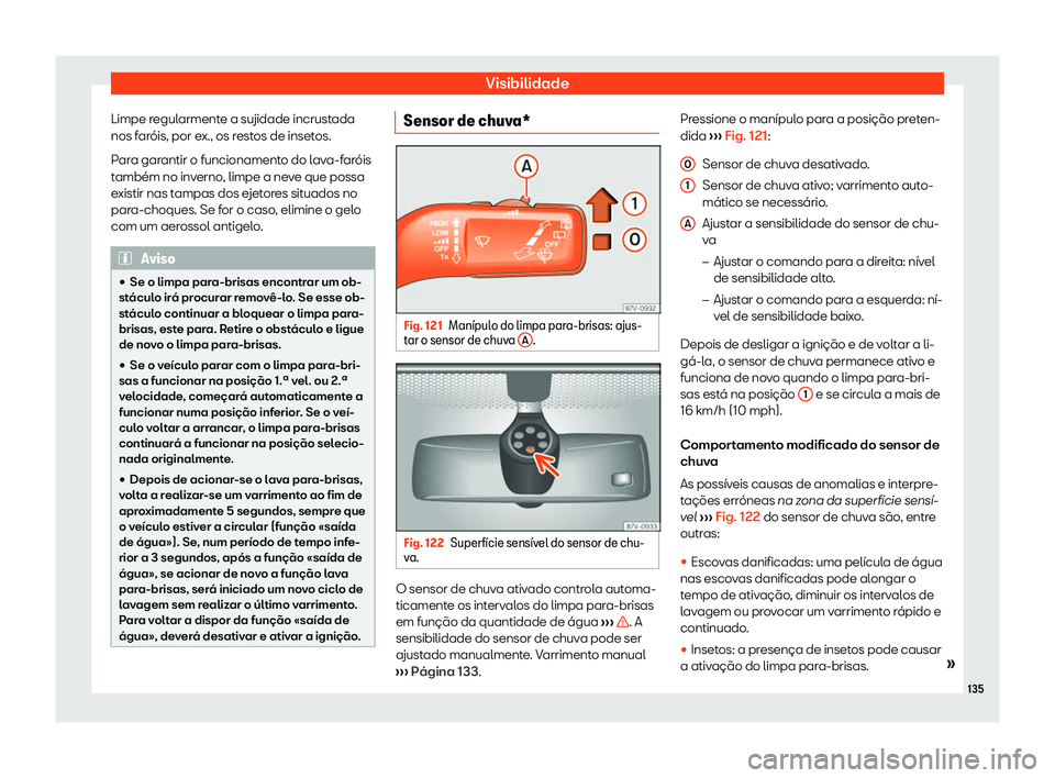 Seat Alhambra 2020  Manual do proprietário (in Portuguese)  Visibilidade
Limpe regularmente a sujidade incrustada
nos f ar
óis, por ex., os restos de insetos.
Para garantir o funcionamento do lava-faróis
também no inverno, limpe a neve que possa
existir nas