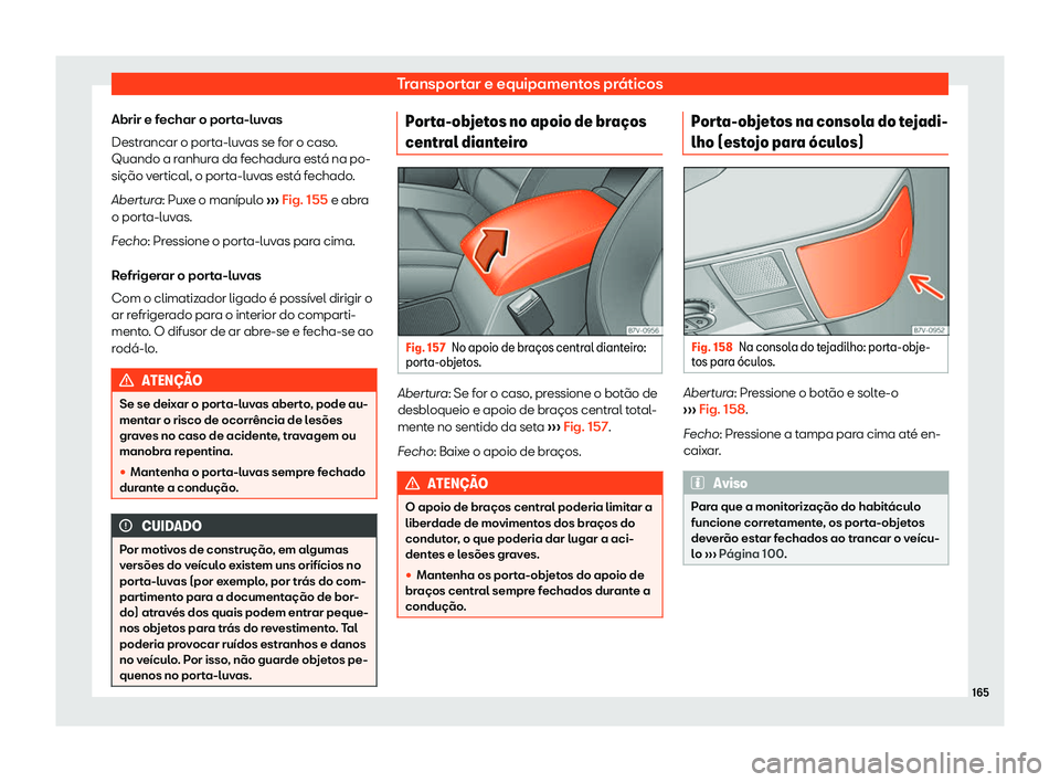 Seat Alhambra 2020  Manual do proprietário (in Portuguese)  Transportar e equipamentos práticos
Abrir e fechar o porta-luvas
Destr ancar o port
a-luvas se for o caso.
Quando a ranhura da fechadura está na po-
sição vertical, o porta-luvas está fechado.
Ab