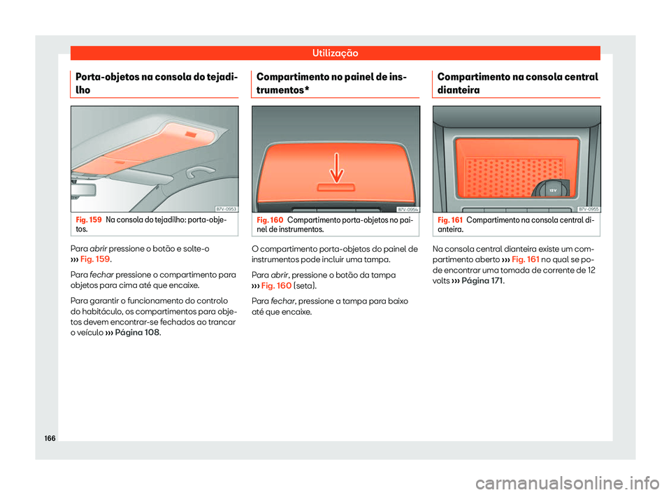 Seat Alhambra 2020  Manual do proprietário (in Portuguese)  Utilização
Porta-objetos na consola do tejadi-
lho Fig. 159
Na consola do tejadilho: porta-obje-
t os. Para abrir pr
essione o bot
ão e solte-o
›››  Fig. 159.
Para fechar pressione o comparti
