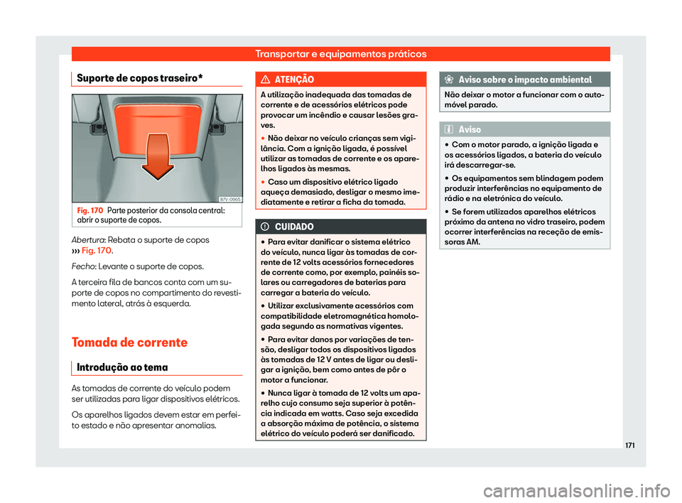 Seat Alhambra 2020  Manual do proprietário (in Portuguese)  Transportar e equipamentos práticos
Suporte de copos traseiro* Fig. 170
Parte posterior da consola central:
abrir o suport e de copos.Abertura: R
ebata o suporte de copos
› ››  Fig. 170.
Fecho: