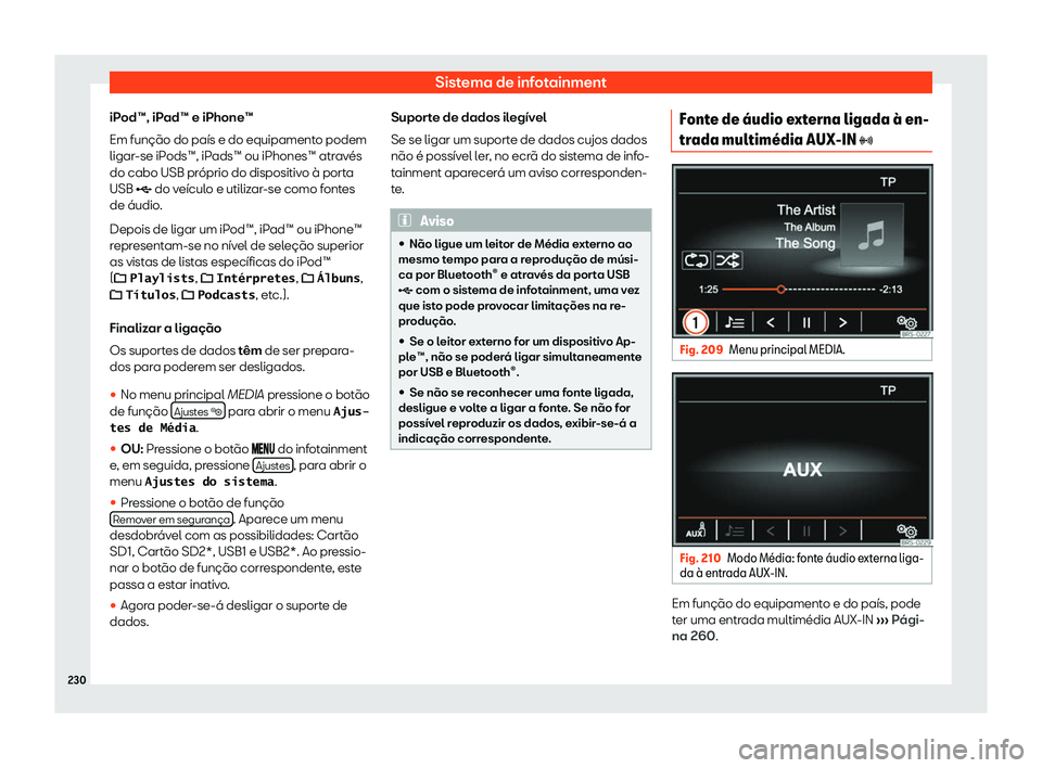 Seat Alhambra 2020  Manual do proprietário (in Portuguese)  Sistema de infotainment
iPod™, iPad™ e iPhone™
Em função do país e do equipament o podem
ligar
-se iPods™, iPads™ ou iPhones™ através
do cabo USB próprio do dispositivo à porta
USB �