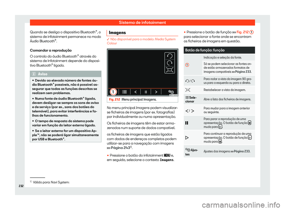 Seat Alhambra 2020  Manual do proprietário (in Portuguese)  Sistema de infotainment
Quando se desliga o dispositivo Bluetooth ®
, o
sist ema de inf
otainment permanece no modo
Áudio Bluetooth ®
.
Comandar a reprodução
O controlo do áudio Bluetooth ®
 at