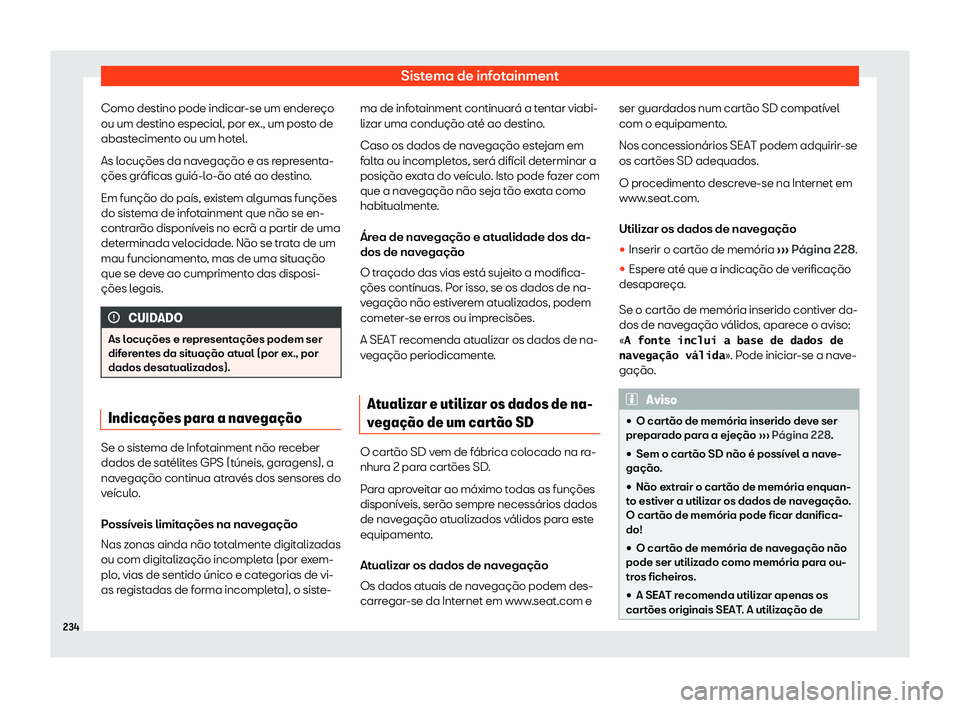 Seat Alhambra 2020  Manual do proprietário (in Portuguese)  Sistema de infotainment
Como destino pode indicar-se um endereço
ou um destino especial, por e x., um post
o de
abastecimento ou um hotel.
As locuções da navegação e as representa-
ções gráfic