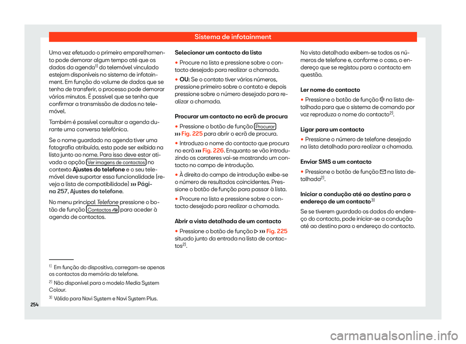 Seat Alhambra 2020  Manual do proprietário (in Portuguese)  Sistema de infotainment
Uma vez efetuado o primeiro emparelhamen-
t o pode demor
ar algum tempo até que os
dados da agenda 1)
 do telemóvel vinculado
estejam disponíveis no sistema de infotain-
men