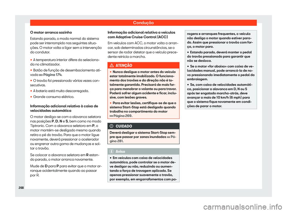 Seat Alhambra 2020  Manual do proprietário (in Portuguese)  Condução
O motor arranca sozinho
Est ando par
ado, o modo normal do sistema
pode ser interrompido nas seguintes situa-
ções. O motor volta a ligar sem a intervenção
do condutor.

