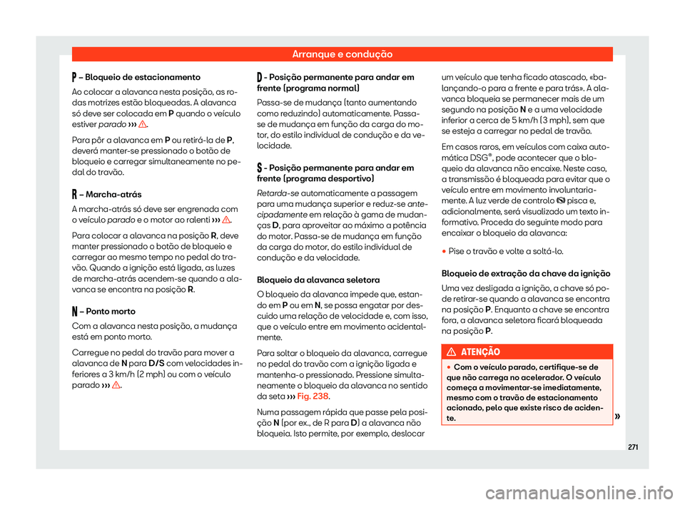 Seat Alhambra 2020  Manual do proprietário (in Portuguese)  Arranque e condução
�  – Bl
oqueio de est acionamento
Ao colocar a alavanca nesta posição, as ro-
das motrizes estão bloqueadas. A alavanca
só deve ser colocada em P quando o veículo
estiv