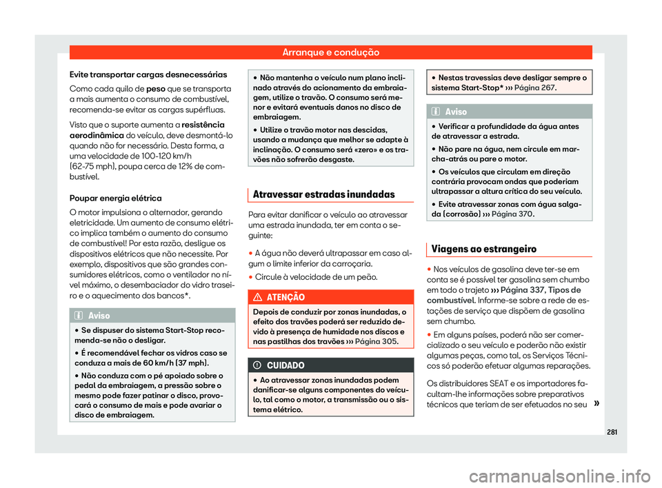 Seat Alhambra 2020  Manual do proprietário (in Portuguese)  Arranque e condução
Evite transportar cargas desnecessárias
Como cada quil o de 
peso que se transporta
a mais aumenta o consumo de combustível,
recomenda-se evitar as cargas supérfluas.
Visto qu