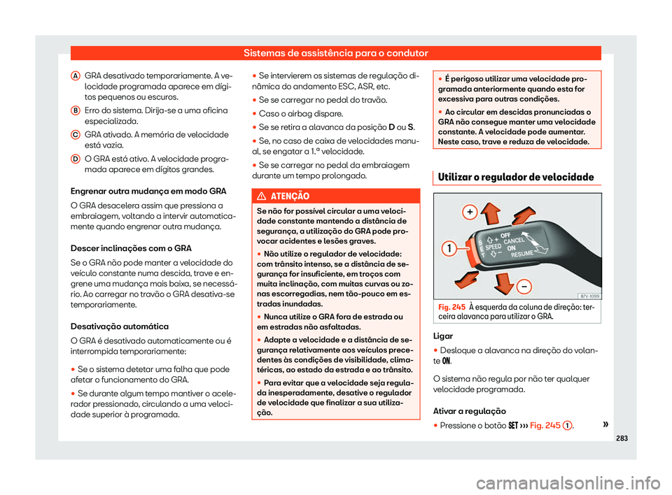 Seat Alhambra 2020  Manual do proprietário (in Portuguese)  Sistemas de assistência para o condutor
GRA desativado temporariamente. A ve-
l ocidade pr
ogramada aparece em dígi-
tos pequenos ou escuros.
Erro do sistema. Dirija-se a uma oficina
especializada.
