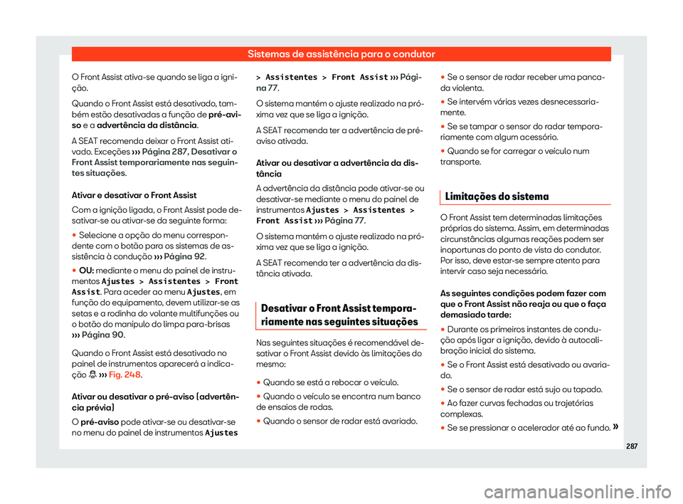 Seat Alhambra 2020  Manual do proprietário (in Portuguese)  Sistemas de assistência para o condutor
O Front Assist ativa-se quando se liga a igni-
ção .
Quando o Fr
ont Assist está desativado, tam-
bém estão desativadas a função de pré-avi-
so e a adv