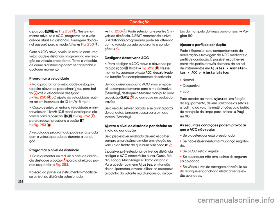 Seat Alhambra 2020  Manual do proprietário (in Portuguese)  Condução
a posição �� �
��� 
›››  Fig. 252 
2 . Neste mo-
ment o ativ
a-se o ACC, programa-se a velo-
cidade atual e a distância. A imagem do pai-
nel passará para o modo