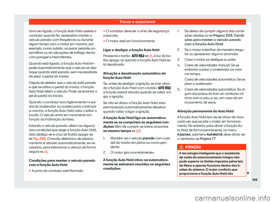Seat Alhambra 2020  Manual do proprietário (in Portuguese)  Travar e estacionar
Uma vez ligada, a função Auto Hold assiste o
condut or quando f
or necessário manter o
veículo parado com frequência ou durante
algum tempo com o motor em marcha, por
exemplo,