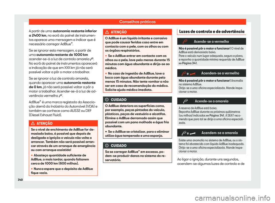 Seat Alhambra 2020  Manual do proprietário (in Portuguese)  Conselhos práticos
A partir de uma aut onomia r
estante inferior
a 2400 km, no ecrã do painel de instrumen-
tos aparece uma mensagem a indicar que é
necessário carregar AdBlue ®
.
Se se ignorar e