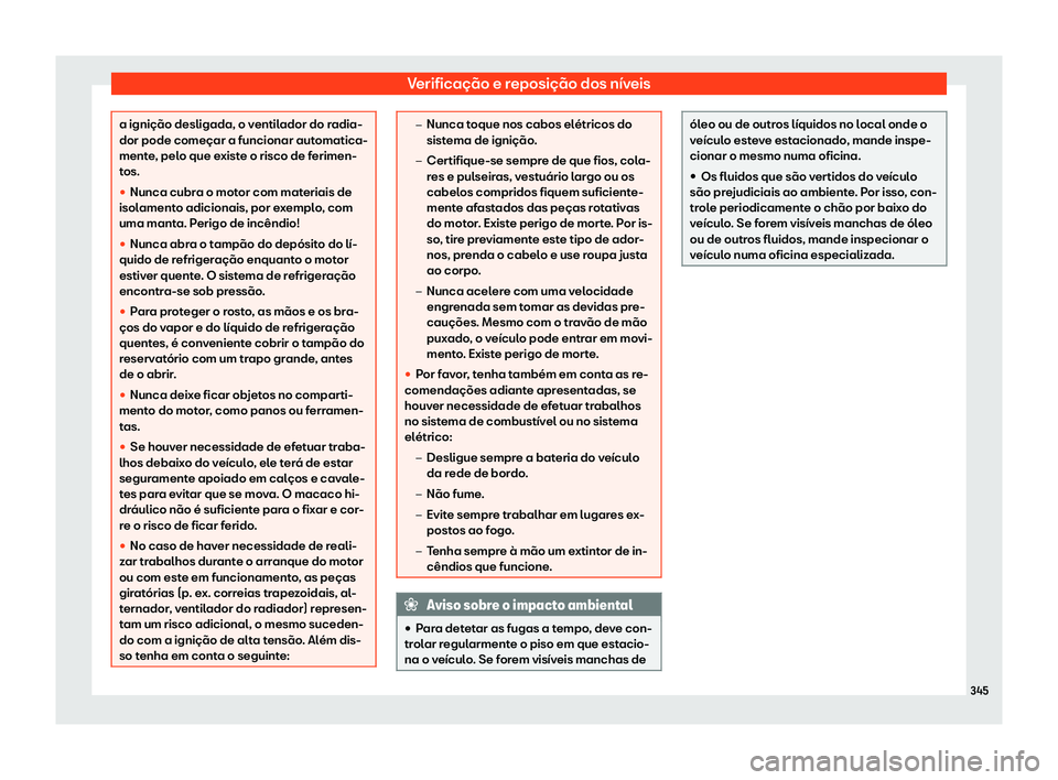 Seat Alhambra 2020  Manual do proprietário (in Portuguese)  Verificação e reposição dos níveis
a ignição desligada, o ventilador do radia-
dor pode começar a funcionar aut
omatica-
ment
e, pelo que existe o risco de ferimen-
tos.
