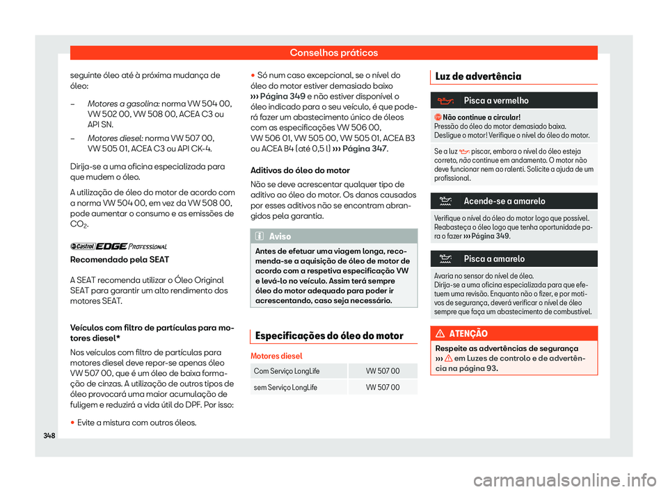 Seat Alhambra 2020  Manual do proprietário (in Portuguese)  Conselhos práticos
seguinte óleo até à próxima mudança de
ól eo:
Mot
ores a gasolina: norma VW 504 00,
VW 502 00, VW 508 00, ACEA C3 ou
API SN.
Motores diesel: norma VW 507 00,
VW 505 01, ACEA 