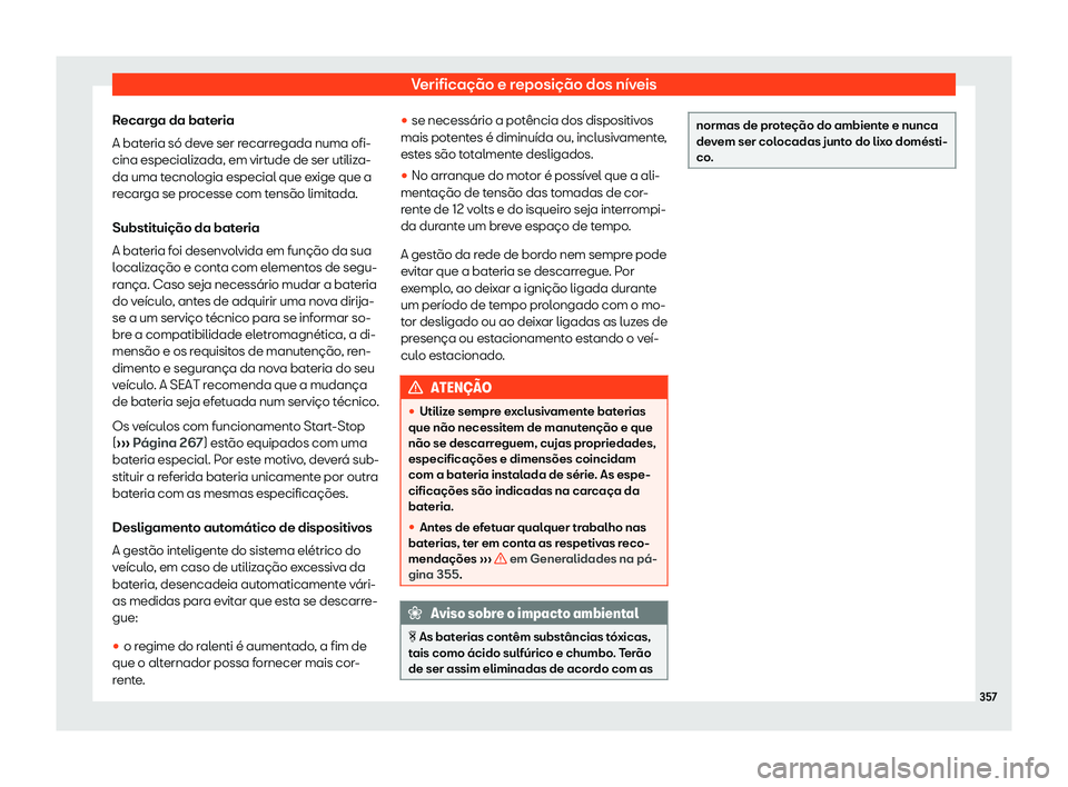 Seat Alhambra 2020 Manual do proprietário (in Portuguese) Verificação e reposição dos níveis
Recarga da bateria
A bat eria só de
ve ser recarregada numa ofi-
cina especializada, em virtude de ser utiliza-
da uma tecnologia especial que exige que a
reca Seat Alhambra 2020 Manual do proprietário (in Portuguese) Verificação e reposição dos níveis
Recarga da bateria
A bat eria só de
ve ser recarregada numa ofi-
cina especializada, em virtude de ser utiliza-
da uma tecnologia especial que exige que a
reca