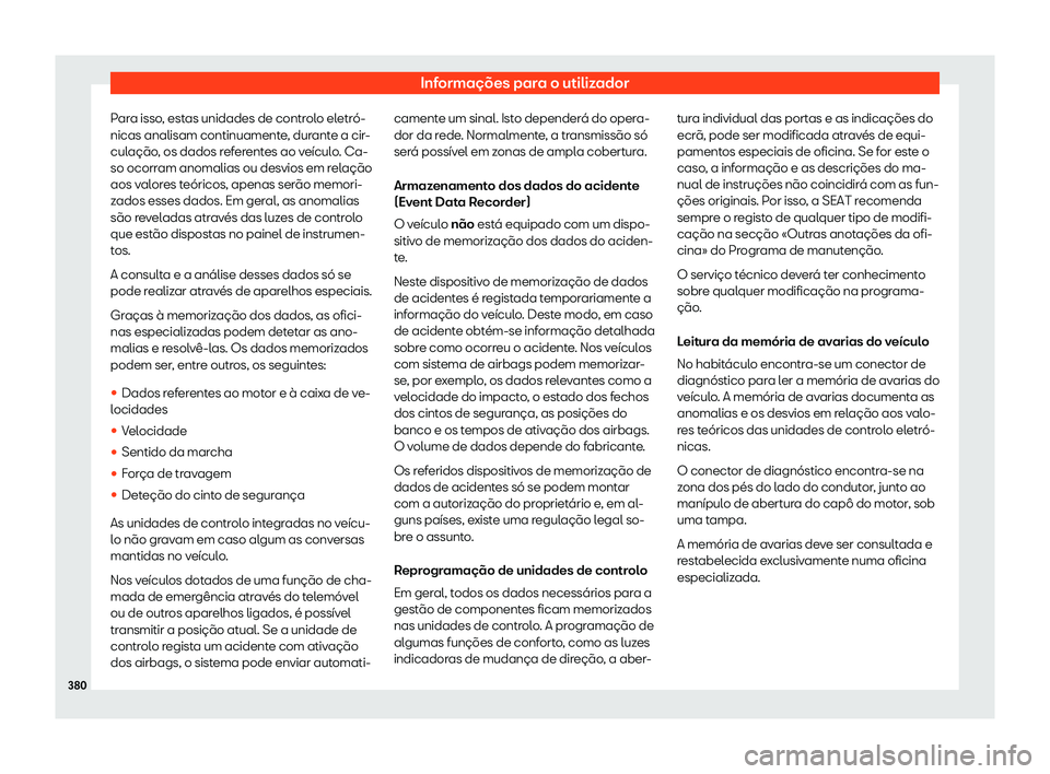 Seat Alhambra 2020  Manual do proprietário (in Portuguese)  Informações para o utilizador
Para isso, estas unidades de controlo eletró-
nicas analisam continuament e
, durante a cir-
culação, os dados referentes ao veículo. Ca-
so ocorram anomalias ou de