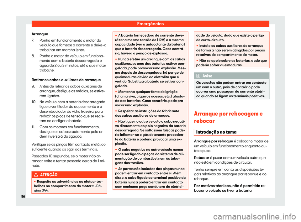 Seat Alhambra 2020  Manual do proprietário (in Portuguese)  Emergências
Arranque Ponha em funcionament
o o motor do
veículo que fornece a corrente e deixe-o
trabalhar em marcha lenta.
Ponha o motor do veículo em funciona-
mento com a bateria descarregada e

