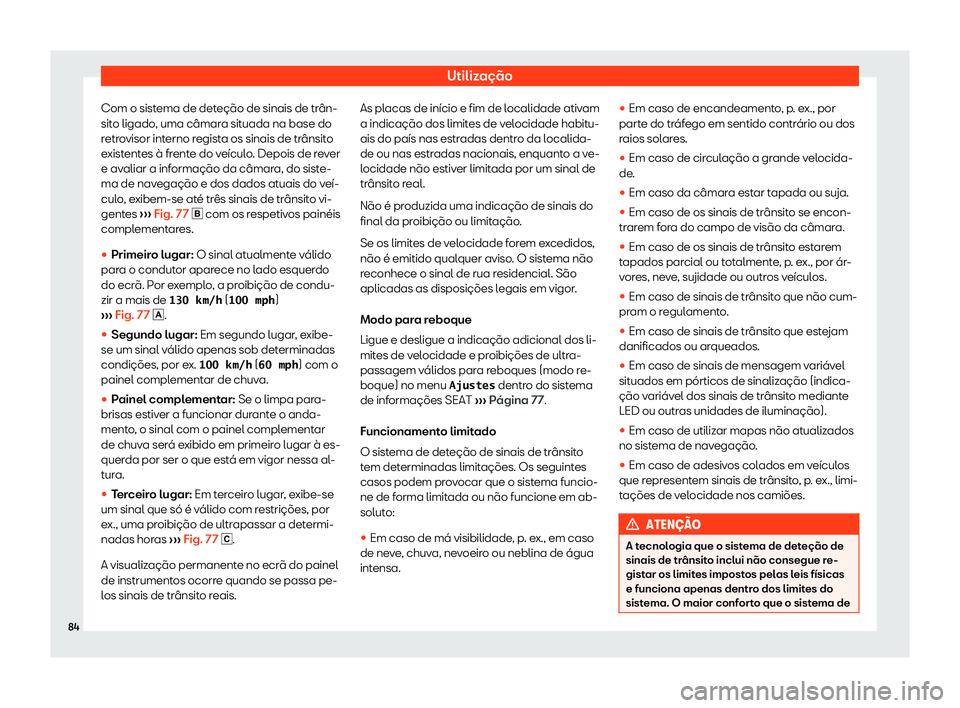 Seat Alhambra 2020  Manual do proprietário (in Portuguese)  Utilização
Com o sistema de deteção de sinais de trân-
sit o ligado
, uma câmara situada na base do
retrovisor interno regista os sinais de trânsito
existentes à frente do veículo. Depois de 