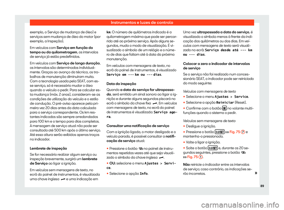 Seat Alhambra 2020  Manual do proprietário (in Portuguese)  Instrumentos e luzes de controlo
exemplo, o Serviço de mudança de óleo) e
serviços sem mudança de ól eo do mot
or (por
exemplo, a Inspeção).
Em veículos com Serviço em função do
tempo ou d