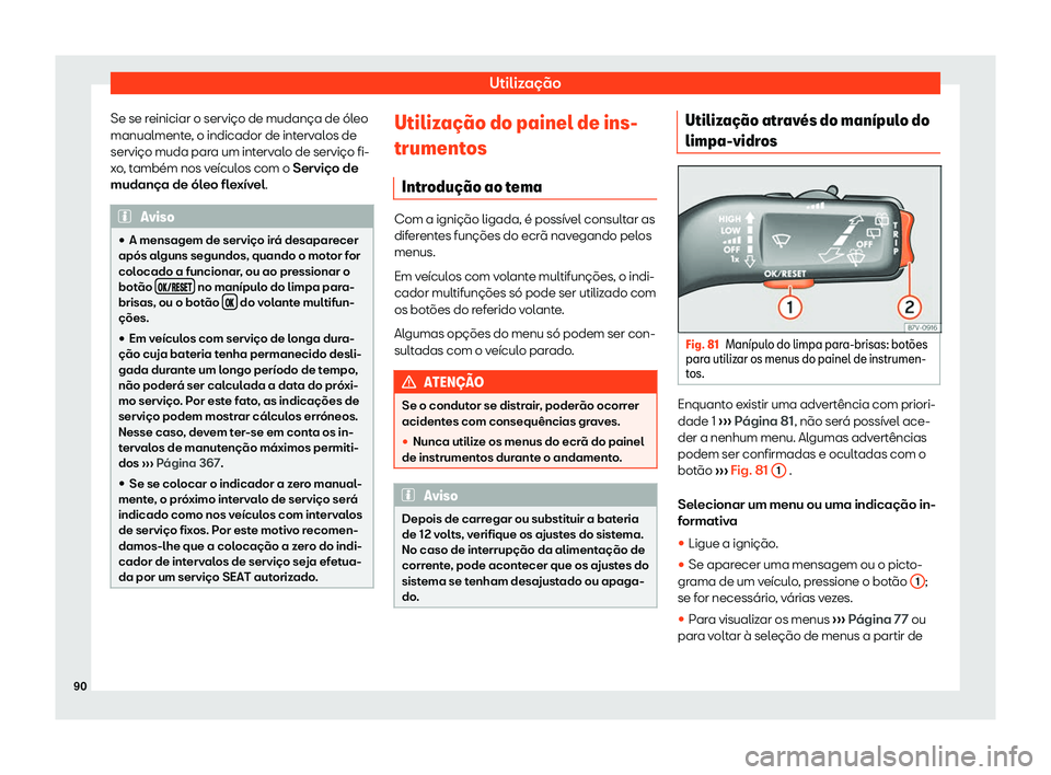Seat Alhambra 2020  Manual do proprietário (in Portuguese)  Utilização
Se se reiniciar o serviço de mudança de óleo
manualment e
, o indicador de intervalos de
serviço muda para um intervalo de serviço fi-
xo, também nos veículos com o Serviço de
mud