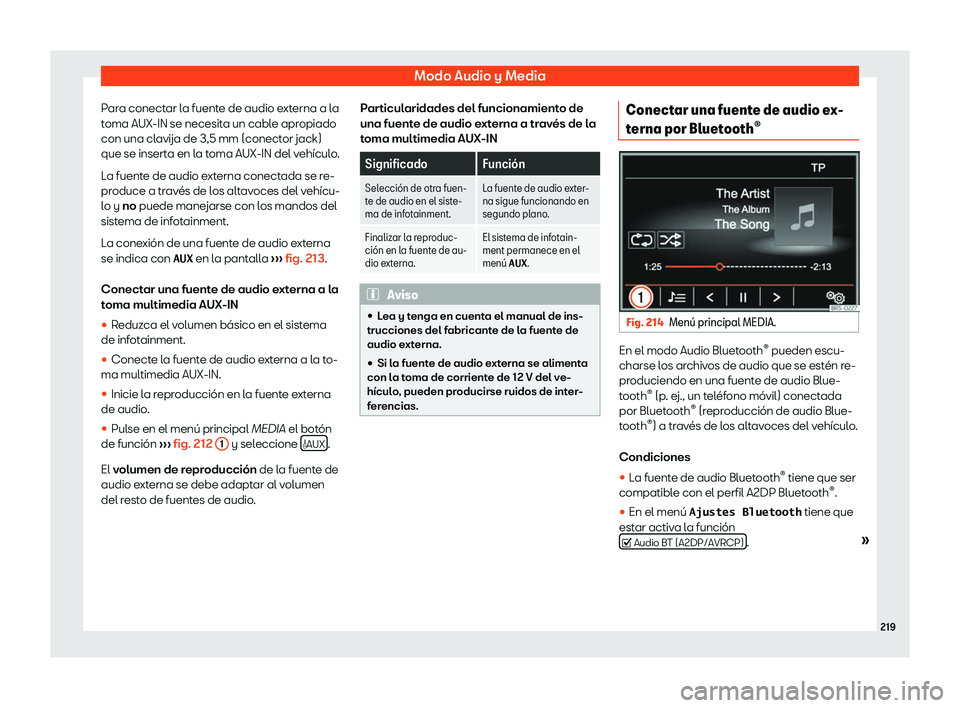 Seat Alhambra 2019  Manual del propietario (in Spanish) Modo Audio y Media
Para conectar la fuente de audio externa a la
t oma AUX-IN se necesit
a un cabl
e apropiado
con una clavija de 3,5 mm (conector jack)
que se inserta en la toma AUX-IN del veh