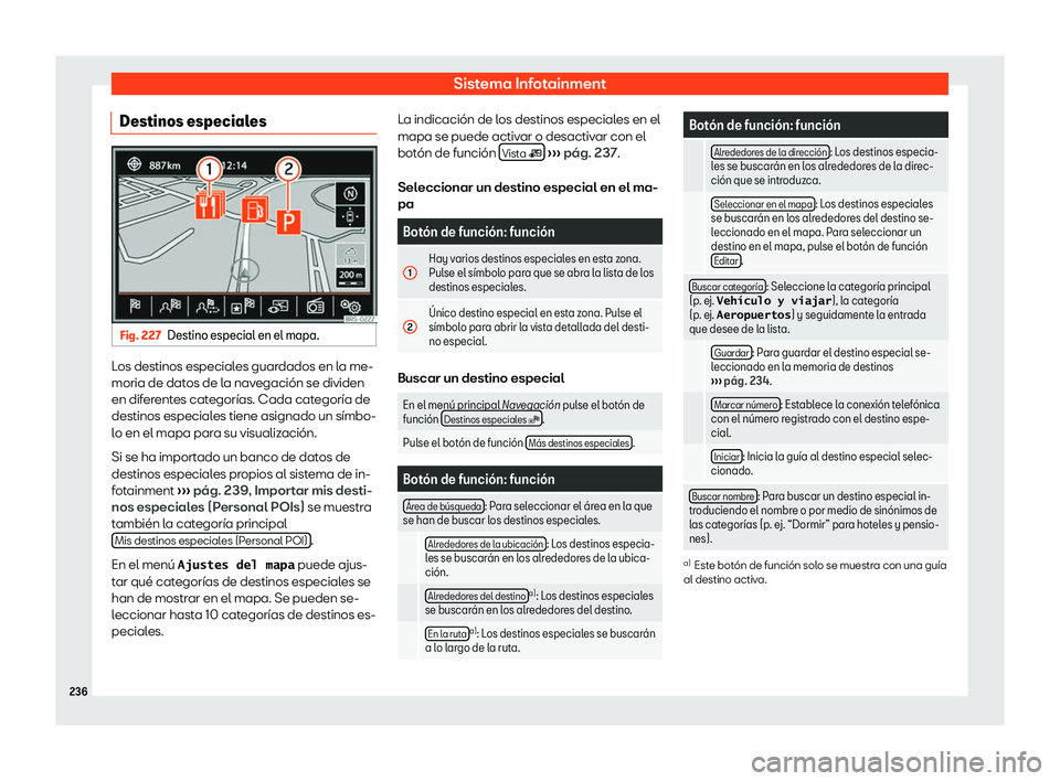 Seat Alhambra 2019  Manual del propietario (in Spanish) Sistema Infotainment
Destinos especiales Fig. 227
Destino especial en el mapa. Los destinos especiales guardados en la me-
moria de dat
os de l
a nav
egaci