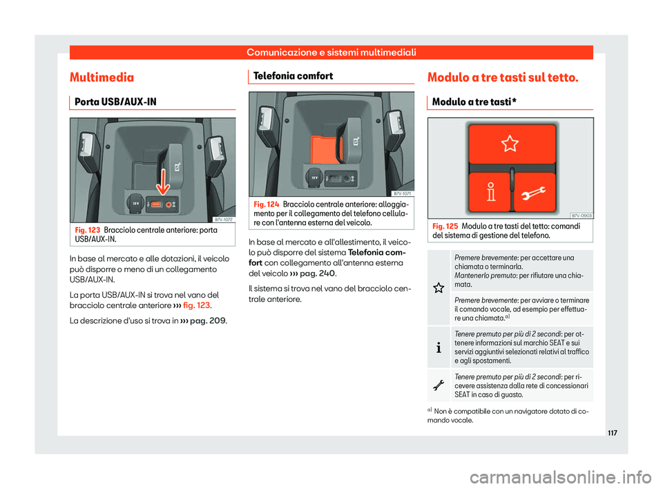 Seat Alhambra 2019  Manuale del proprietario (in Italian) Comunicazione e sistemi multimediali
Multimedia P or
t
a USB/AUX-IN Fig. 123
Bracciolo centrale anteriore: porta
USB/AUX-IN. In base al mercato e alle dotazioni, il veicolo
pu