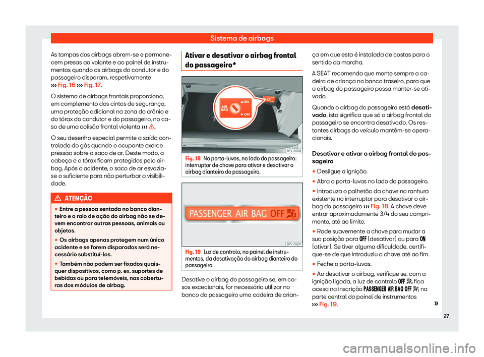 Seat Alhambra 2019  Manual do proprietário (in Portuguese)  Sistema de airbags
As tampas dos airbags abrem-se e permane-
cem pr esas ao v
ol
ante e ao painel de instru-
mentos quando os airbags do condutor e do
passageiro disparam, respetivamente
