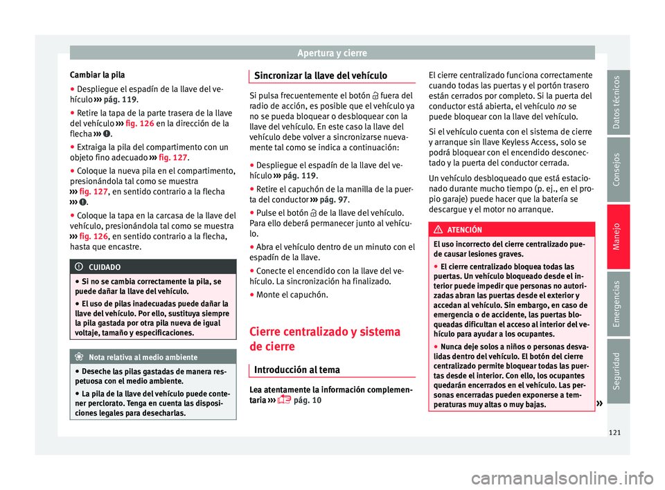 Seat Alhambra 2018 Manual del propietario (in Spanish) Apertura y cierre
Cambiar la pila
● Despliegue el espadín de la llave del ve-
híc u
lo ›
›› pág. 119.
● Retire la tapa de la parte trasera de la llave
del v
ehículo ››› fig. 126 Seat Alhambra 2018 Manual del propietario (in Spanish) Apertura y cierre
Cambiar la pila
● Despliegue el espadín de la llave del ve-
híc u
lo ›
›› pág. 119.
● Retire la tapa de la parte trasera de la llave
del v
ehículo ››› fig. 126