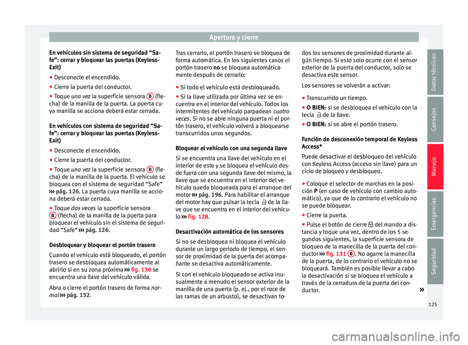 Seat Alhambra 2018 Manual del propietario (in Spanish) Apertura y cierre
En vehículos sin sistema de seguridad “Sa-
f e”: c
err
ar y bloquear las puertas (Keyless-
Exit)
● Desconecte el encendido.
● Cierre la puerta del conductor.
● Toque una v Seat Alhambra 2018 Manual del propietario (in Spanish) Apertura y cierre
En vehículos sin sistema de seguridad “Sa-
f e”: c
err
ar y bloquear las puertas (Keyless-
Exit)
● Desconecte el encendido.
● Cierre la puerta del conductor.
● Toque una v